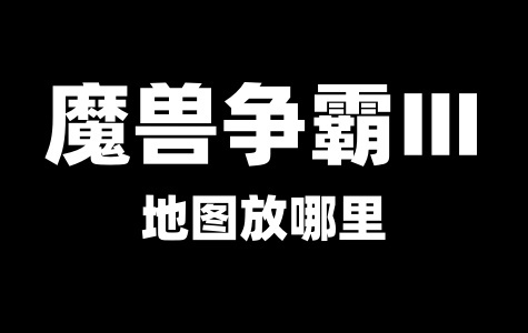 魔兽争霸Ⅲ下载后的地图放哪里
